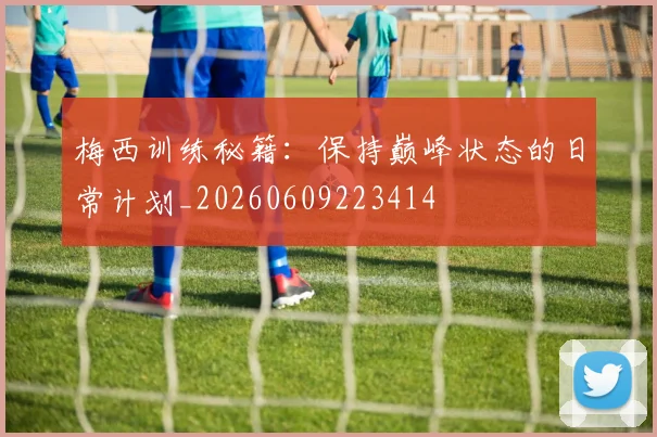 梅西训练秘籍:保持巅峰状态的日常计划_20260609223414