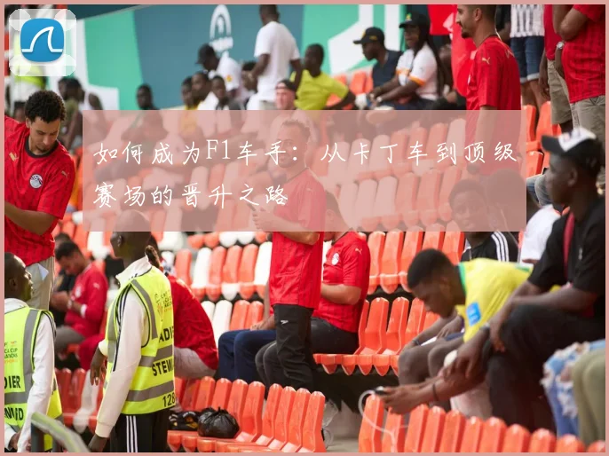 如何成为F1车手：从卡丁车到顶级赛场的晋升之路