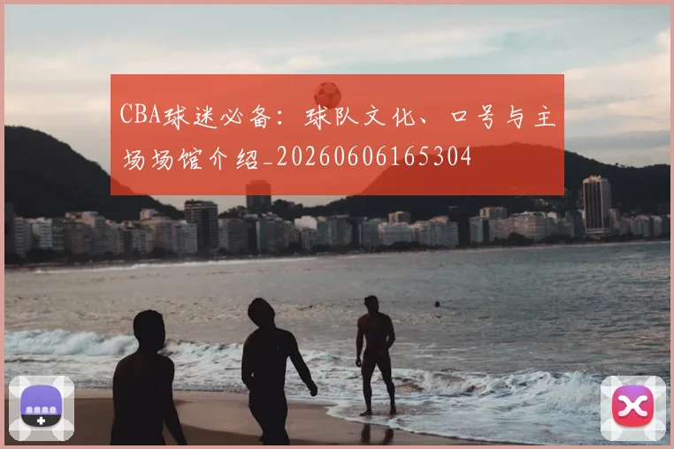 CBA球迷必备：球队文化、口号与主场场馆介绍_20260606165304